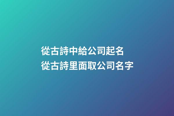 從古詩中給公司起名 從古詩里面取公司名字-第1張-公司起名-玄機派